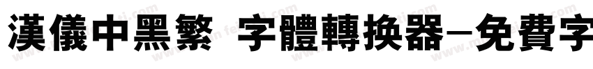 汉仪中黑繁 字体转换器字体转换